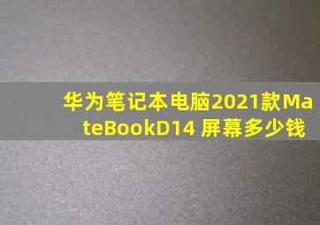 华为笔记本电脑2021款MateBookD14 屏幕多少钱